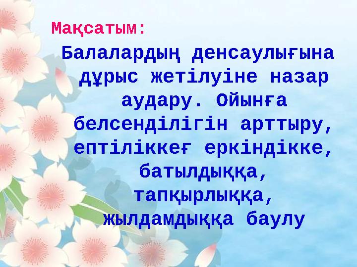 Балалардың денсаулығына дұрыс жетілуіне назар аудару. Ойынға белсенділігін арттыру, ептіліккеғ еркіндікке, батылдыққа, тап