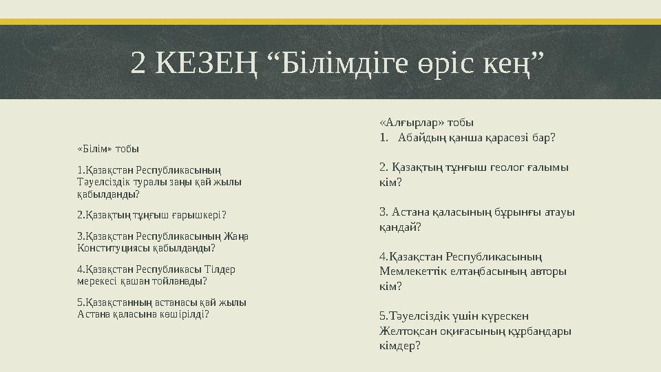 2 КЕЗЕҢ “Білімдіге өріс кең” «Білім» тобы 1.Қазақстан Республикасының Тәуелсіздік туралы заңы қай жылы қабылданды? 2.Қазақтың