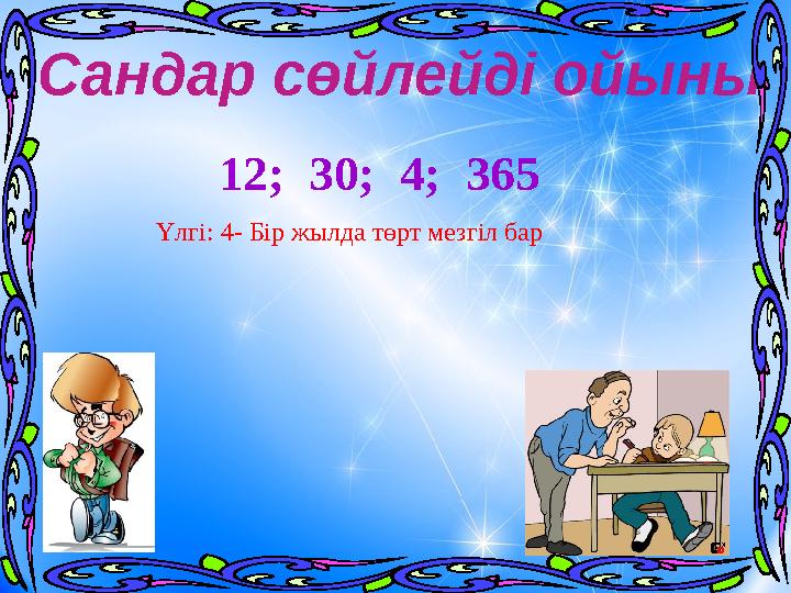 12; 30; 4; 365Сандар сөйлейді ойыны Үлгі: 4- Бір жылда төрт мезгіл бар