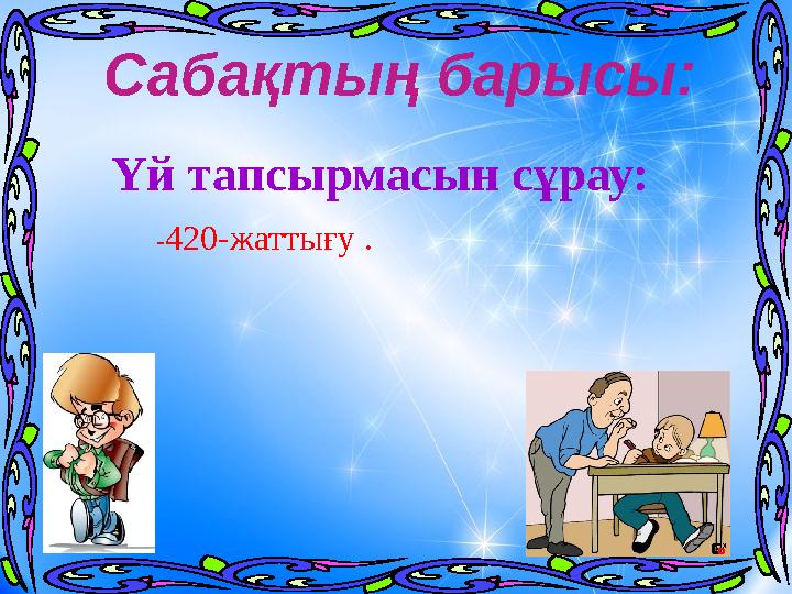 Үй тапсырмасын сұрау:Сабақтың барысы: - 420-жаттығу .