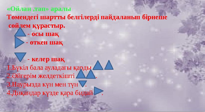«Ойлан ,тап» аралы Төмендегі шартты белгілерді пайдаланып бірнеше сөйлем құрастыр. - осы шақ - өткен ш