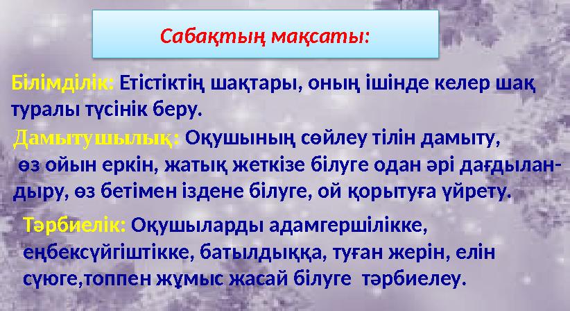 Cабақтың мақсаты: Білімділік: Етістіктің шақтары, оның ішінде келер шақ туралы түсінік беру. Дамытушылық: Оқушының сөйлеу ті