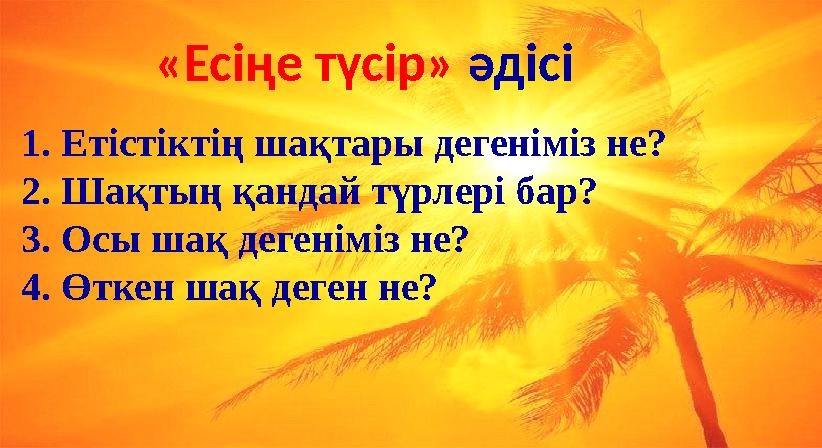 «Есіңе түсір» әдісі 1. Етістіктің шақтары дегеніміз не? 2. Шақтың қандай түрлері бар? 3. Осы шақ дегеніміз не? 4. Өткен шақ де