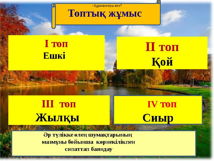 Топтық жұмыс І топ Ешкі ІІ топ Қой ІІІ топ Жылқы Сиыр ІV топ - Құрманғазы кім? Әр түлікке өлең шумақтарының мазмұны бойынш
