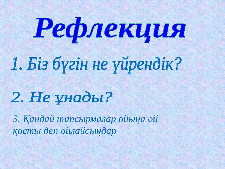 3. Қандай тапсырмалар ойыңа ой қосты деп ойлайсыңдар