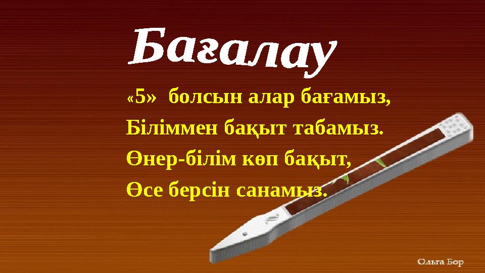 «5» болсын алар бағамыз, Біліммен бақыт табамыз. Өнер-білім көп бақыт, Өсе бер