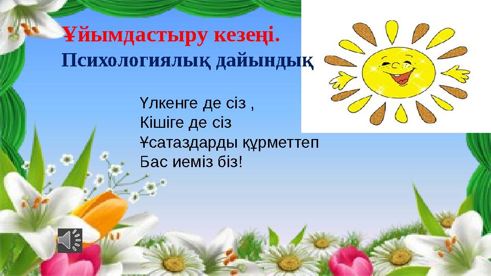 Ұйымдастыру кезеңі. Психологиялық дайындық Үлкенге де сіз , Кішіге де сіз Ұсатаздарды құрметтеп Бас иеміз біз!