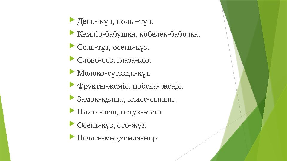 День- күн, ночь –түн. Кемпір-бабушка, көбелек-бабочка. Соль-тұз, осень-күз. Слово-сөз, глаза-көз. Молоко