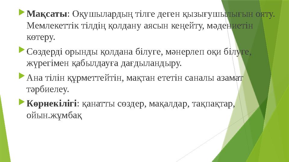 Мақсаты: Оқушылардың тілге деген қызығушылығын ояту. Мемлекеттік тілдің қолдану аясын кеңейту, мәдениетін көт