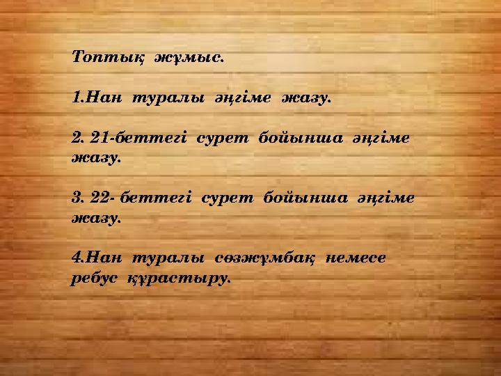Топтық жұмыс. 1.Нан туралы әңгіме жазу. 2. 21-беттегі сурет бойынша әңгіме жазу. 3. 22- беттегі сурет бойынша әң