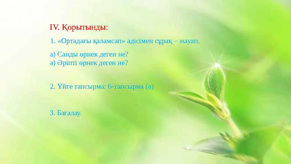 IV. Қорытынды: 1. «Ортадағы қаламсап» әдісімен сұрақ – жауап. а) Санды өрнек деген не? ә) Әріпті өрнек деген не? 2. Үйге тапсырм