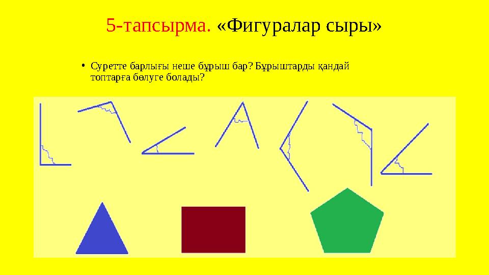•Суретте барлығы неше бұрыш бар? Бұрыштарды қандай топтарға бөлуге болады? 5-тапсырма. «Фигуралар сыры»