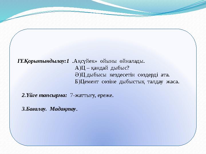 IY.Қорытындылау:1 .Ақсүйек» ойыны ойналады. А)Ц – қандай дыбыс?