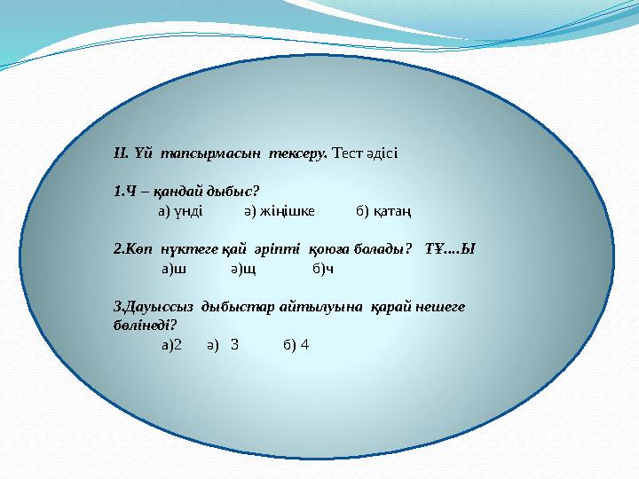 II. Үй тапсырмасын тексеру. Тест әдісі 1.Ч – қандай дыбыс? а) үнді ә) жіңішке б) қатаң 2.Көп нүк