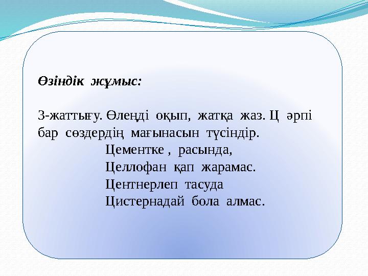 Өзіндік жұмыс: 3-жаттығу. Өлеңді оқып, жатқа жаз. Ц әрпі бар сөздердің мағынасын түсіндір. Цемент