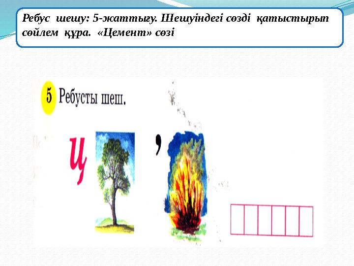 Ребус шешу: 5-жаттығу. Шешуіндегі сөзді қатыстырып сөйлем құра. «Цемент» сөзі