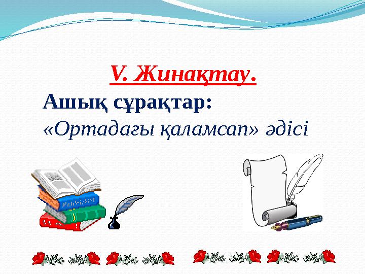 V. Жинақтау. Ашық сұрақтар: «Ортадағы қаламсап» әдісі