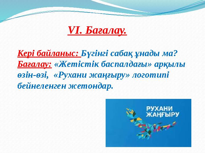 VI. Бағалау. Кері байланыс: Бүгінгі сабақ ұнады ма? Бағалау: «Жетістік баспалдағы» арқылы өзін-өзі, «Рухани ж