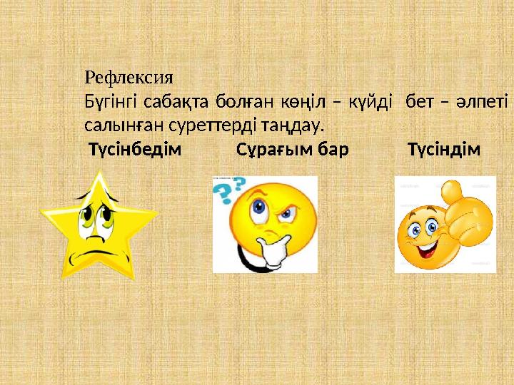 Рефлексия Бүгінгі сабақта болған көңіл – күйді бет – әлпеті салынған суреттерді таңдау. Түсінбедім Сұрағ