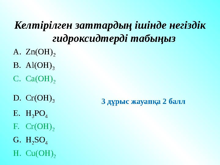 Келтірілген заттардың ішінде негіздік гидроксидтерді табыңыз A. Zn(OH) 2 B. Al(OH) 3 C. Ca(OH) 2 D. Cr(OH) 3