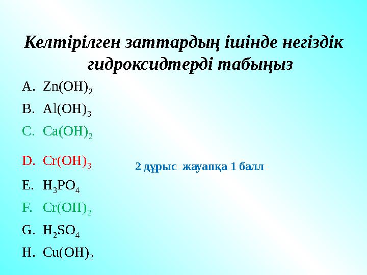 Келтірілген заттардың ішінде негіздік гидроксидтерді табыңыз A. Zn(OH) 2 B. Al(OH) 3 C. Ca(OH) 2 D. Cr(OH) 3
