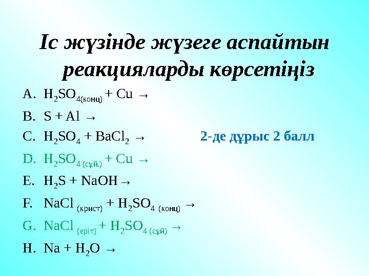 Іс жүзінде жүзеге аспайтын реакцияларды көрсетіңіз A. H 2 SO 4( конц ) + Cu → B. S + Al → C. H 2 SO 4 + BaCl 2 →