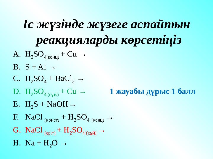 Іс жүзінде жүзеге аспайтын реакцияларды көрсетіңіз A. H 2 SO 4( конц ) + Cu → B. S + Al → C. H 2 SO 4 + BaCl 2 → D. H 2 SO