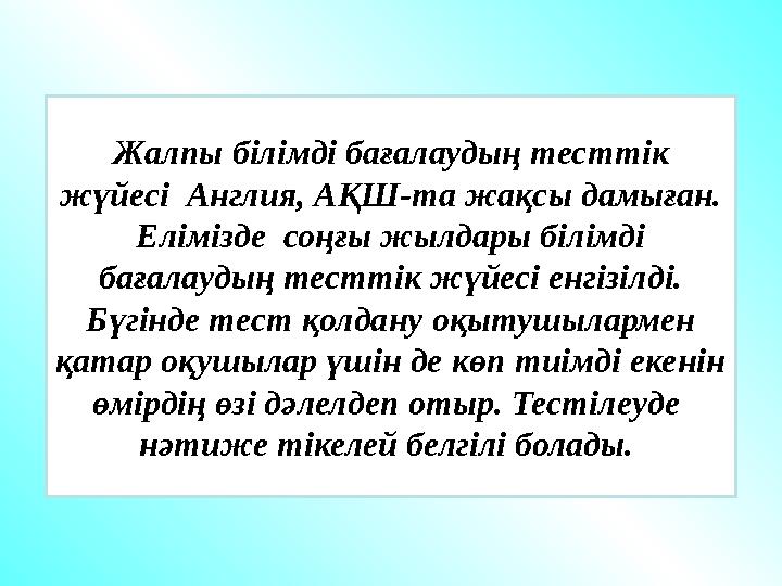 Жалпы білімді бағалаудың тест т ік жүйесі Англия, АҚШ-та жақсы дамыған. Елімізде соңғы жылдары білімді бағалаудың тесттік ж