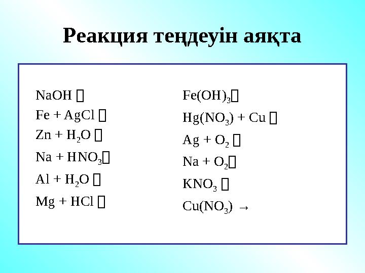 Реакция теңдеуін аяқта NaOH  Fe + AgCl  Zn + H 2 O  Na + HNO 3  Al + H 2 O  Mg + HCl  Fe(OH) 3  Hg(NO 3 ) + Cu  Ag