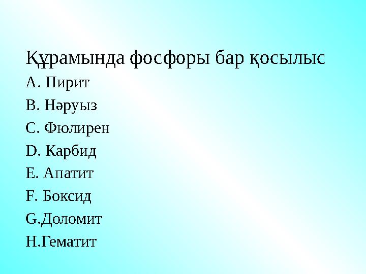 Құрамында фосфоры бар қосылыс A. Пирит B. Нәруыз C. Фюлирен D . Карбид E . Апатит F . Боксид G . Доломит H . Гематит