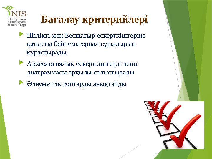 Бағалау критерийлері  Шілікті мен Бесшатыр ескерткіштеріне қатысты бейнематериал сұрақтарын құрастырады.  Археологиялық еске