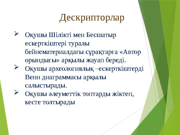 Дескрипторлар  Оқушы Шілікті мен Бесшатыр ескерткіштері туралы бейнематериалдағы сұрақтарға «Автор орындығы» арқылы жауап бе