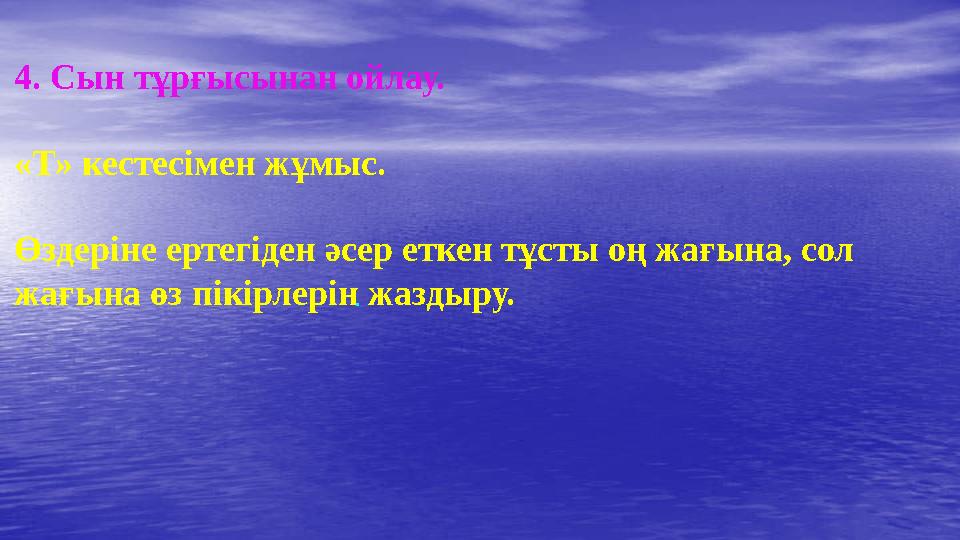 4. Сын тұрғысынан ойлау. «Т» кестесімен жұмыс. Өздеріне ертегіден әсер еткен тұсты оң жағына, сол жағына өз пікірлерін жаздыру