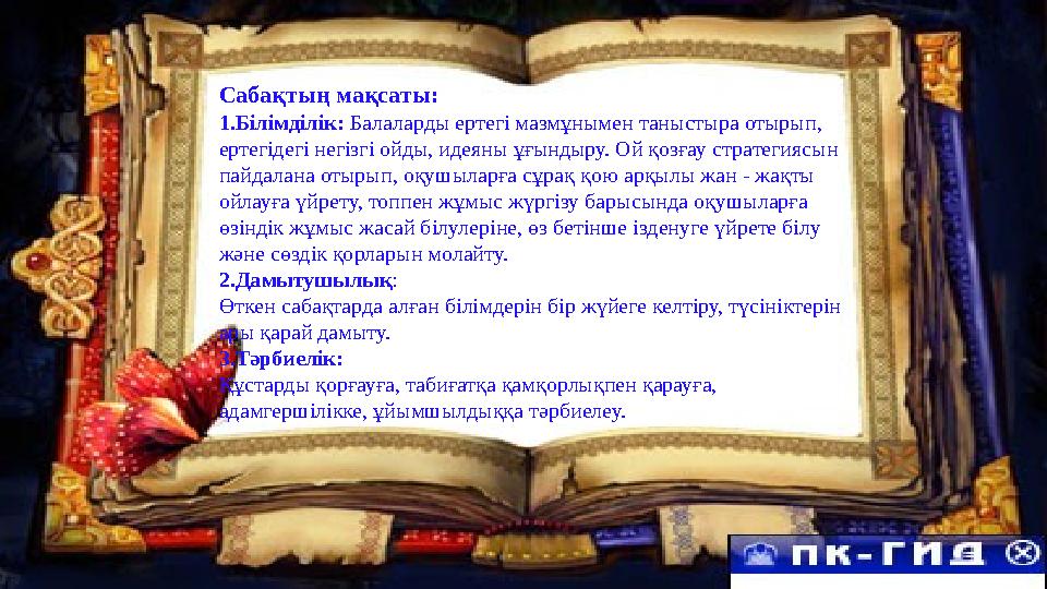Сабақтың мақсаты: 1.Білімділік: Балаларды ертегі мазмұнымен таныстыра отырып, ертегідегі негізгі ойды, идеяны ұғындыру. Ой қозғ