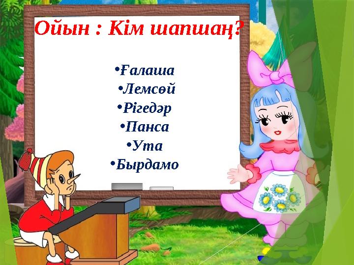 Ойын : Кім шапшаң? •Ғалаша •Лемсөй •Рігедәр •Панса •Ута •Бырдамо