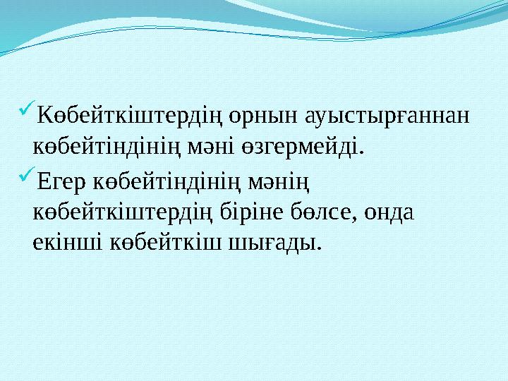 Көбейткіштердің орнын ауыстырғаннан көбейтіндінің мәні өзгермейді. Егер көбейтіндінің мәнің көбейткіштердің біріне бөлсе, он