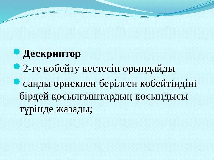 Дескриптор 2-ге көбейту кестесін орындайды санды өрнекпен берілген көбейтіндіні бірдей қосылғыштардың қосындысы түрінде жаз