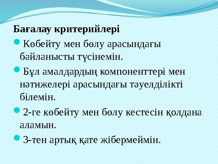 Бағалау критерийлері Көбейту мен бөлу арасындағы байланысты түсінемін. Бұл амалдардың компоненттері мен нəтижелері арасы