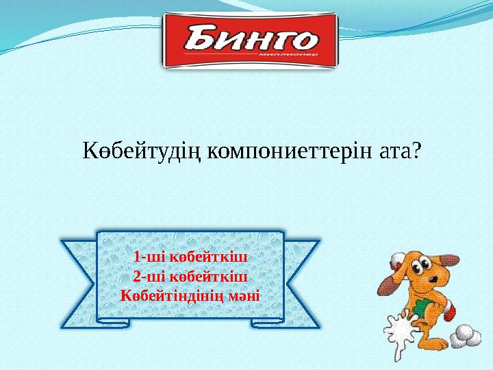 1-ші көбейткіш 2-ші көбейткіш Көбейтіндінің мәні Көбейтудің компониеттерін ата?