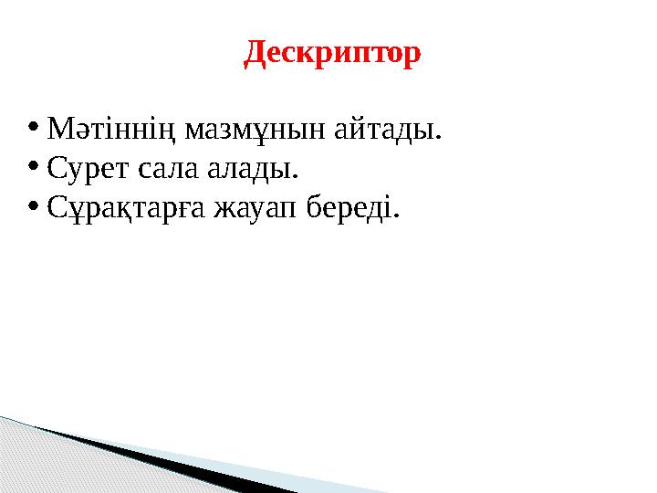 Дескриптор • Мәтіннің мазмұнын айтады. • Сурет сала алады. • Сұрақтарға жауап береді.