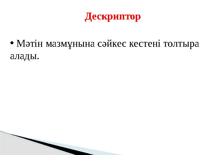 Дескриптор • Мәтін мазмұнына сәйкес кестені толтыра алады.
