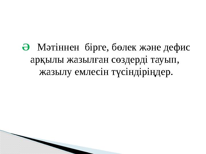 Ә Мәтіннен бірге, бөлек және дефис арқылы жазылған сөздерді тауып, жазылу емлесін түсіндіріңдер.