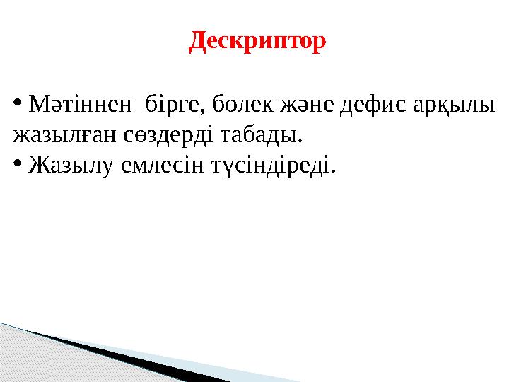 Дескриптор • Мәтіннен бірге, бөлек және дефис арқылы жазылған сөздерді табады. • Жазылу емлесін түсіндіреді.