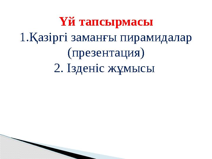 Үй тапсырмасы 1.Қазіргі заманғы пирамидалар (презентация) 2. Ізденіс жұмысы