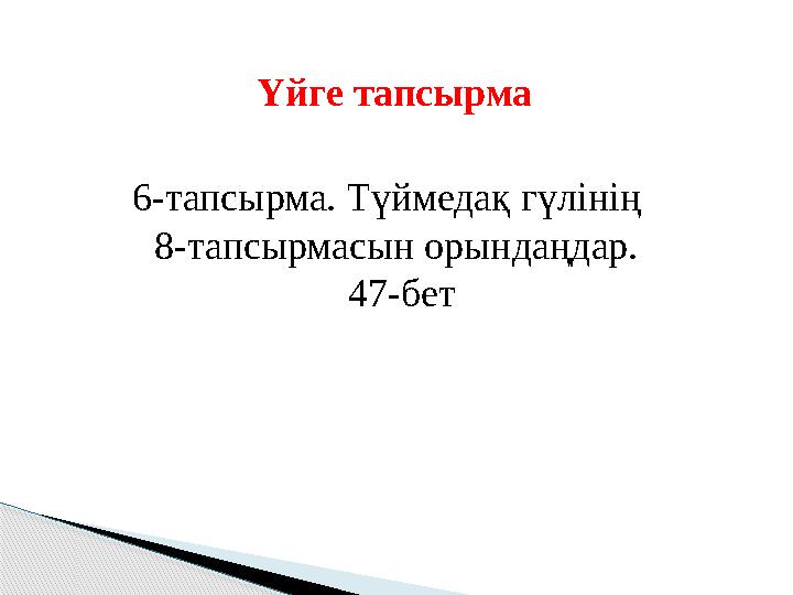 Үйге тапсырма 6-тапсырма. Түймедақ гүлінің 8-тапсырмасын орындаңдар. 47-бет