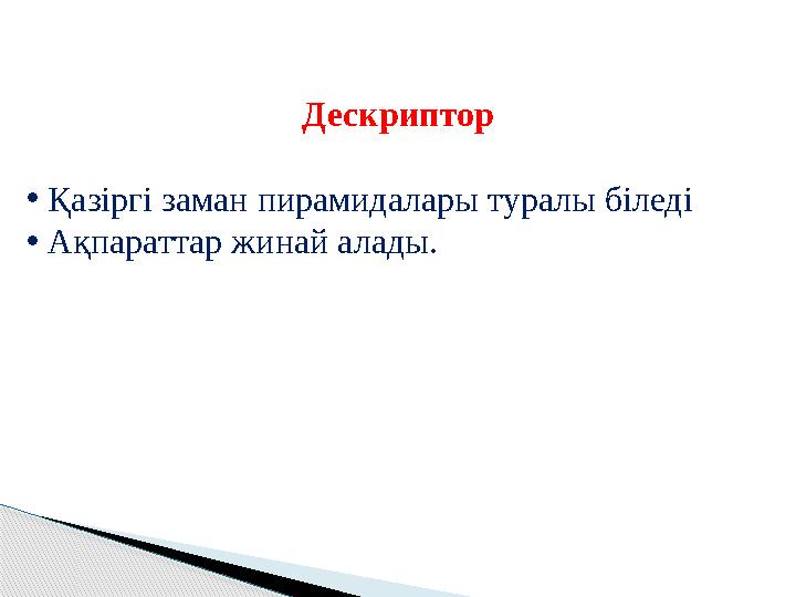 Дескриптор • Қазіргі заман пирамидалары туралы біледі • Ақпараттар жинай алады.