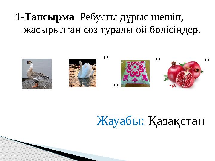 1-Тапсырма Ребусты дұрыс шешіп, жасырылған сөз туралы ой бөлісіңдер. ,, ,, ,, ,, Жауабы: Қазақстан