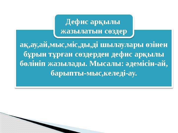 ақ,ау,ай,мыс,міс,ды,ді шылаулары өзінен бұрын тұрған сөздерден дефис арқылы бөлініп жазылады. Мысалы: әдемісін-ай, барып