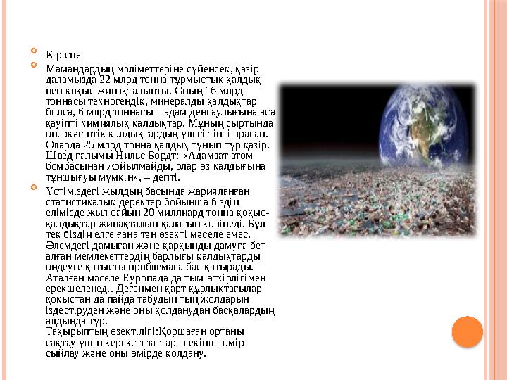  Кіріспе  Мамандардың мәліметтеріне сүйенсек, қазір даламызда 22 млрд тонна тұрмыстық қалдық пен қоқыс жинақталыпты. Оны