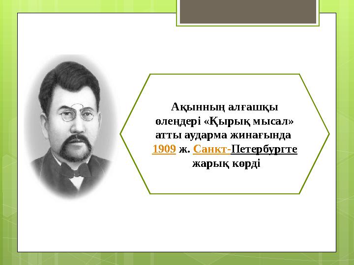 Ақынның алғашқы өлеңдері «Қырық мысал» атты аударма жинағында 1909 ж. Санкт- Петербургте жарық көрді
